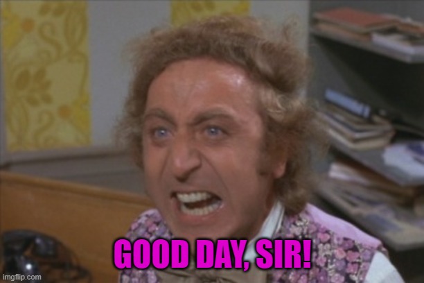 Angry Willy Wonka | GOOD DAY, SIR! | image tagged in angry willy wonka | made w/ Imgflip meme maker