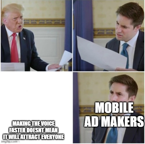 relateable meme!1!!!!1!!1!! | MOBILE AD MAKERS; MAKING THE VOICE FASTER DOESNT MEAN IT WILL ATTRACT EVERYONE | image tagged in donald trump interview,mobile,adverts,advertising | made w/ Imgflip meme maker