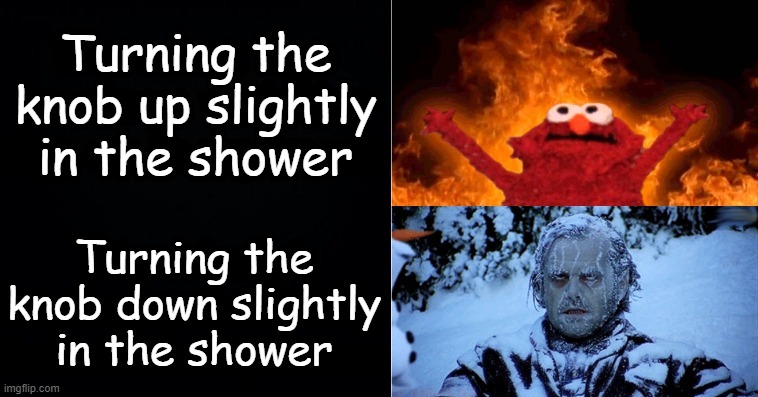 Hot cold | Turning the knob up slightly in the shower; Turning the knob down slightly in the shower | image tagged in hot cold | made w/ Imgflip meme maker