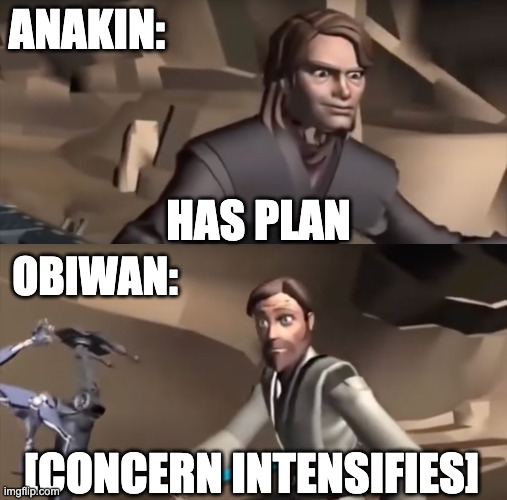 Basically every time they are together | ANAKIN:; HAS PLAN; OBIWAN:; [CONCERN INTENSIFIES] | image tagged in shocked,meme | made w/ Imgflip meme maker