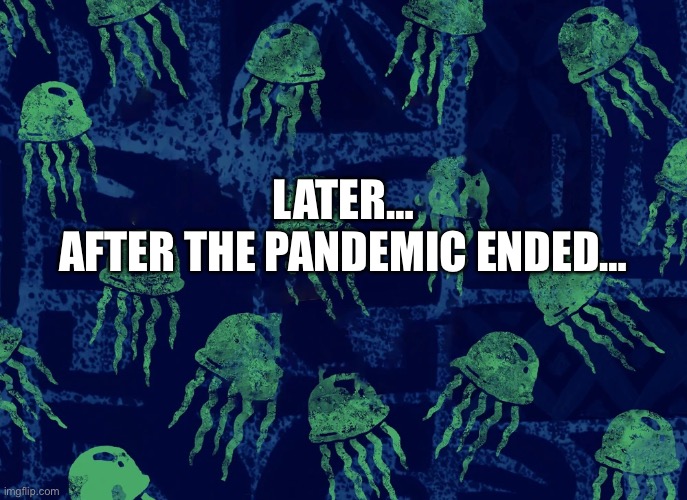 Later After The Pandemic Ended | SpongeBob Time Card | LATER…
AFTER THE PANDEMIC ENDED… | image tagged in distressed fumino | made w/ Imgflip meme maker
