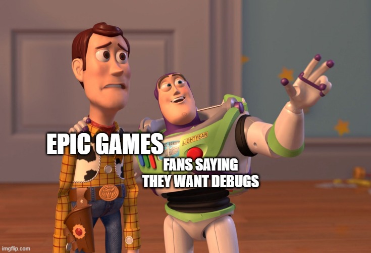 X, X Everywhere | FANS SAYING THEY WANT DEBUGS; EPIC GAMES | image tagged in memes,x x everywhere | made w/ Imgflip meme maker