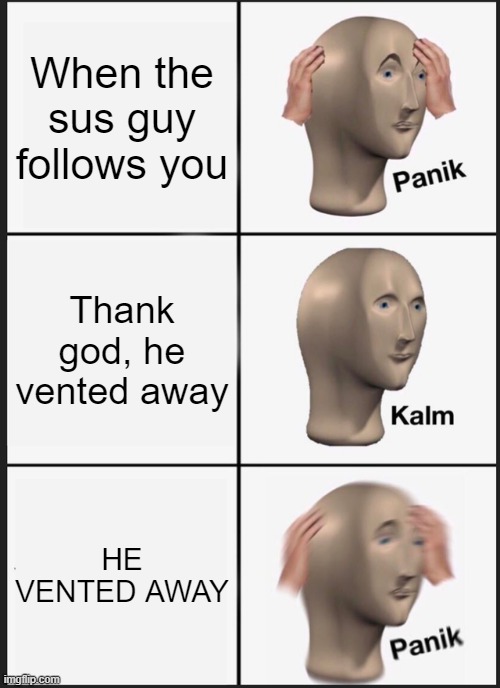 Panik Kalm Panik | When the sus guy follows you; Thank god, he vented away; HE VENTED AWAY | image tagged in memes,panik kalm panik | made w/ Imgflip meme maker