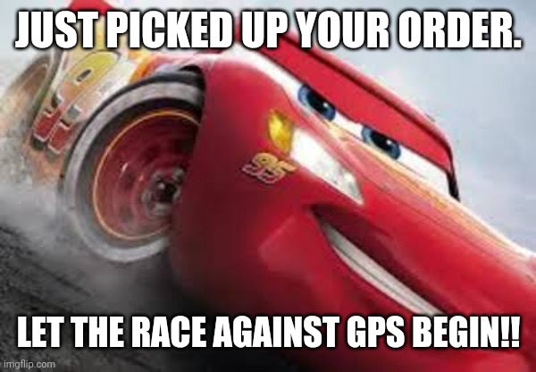 Delivery driver | JUST PICKED UP YOUR ORDER. LET THE RACE AGAINST GPS BEGIN!! | image tagged in delivery,race,driving,fast food,pizza delivery,pizza delivery man | made w/ Imgflip meme maker