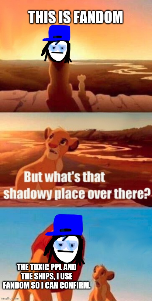 As an actual fandom user, this is true. | THIS IS FANDOM; THE TOXIC PPL AND THE SHIPS, I USE FANDOM SO I CAN CONFIRM. | image tagged in memes,simba shadowy place,fandoms,fandom,ships | made w/ Imgflip meme maker