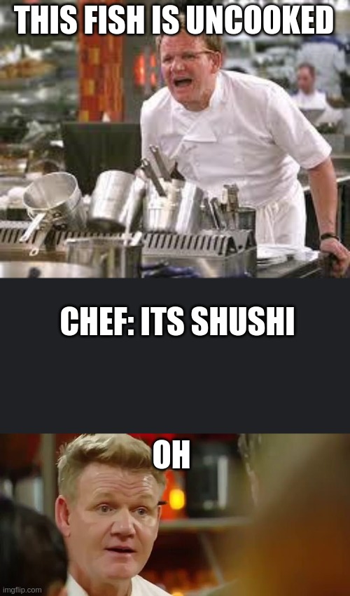 I am not a chef anymore (Pls upvote) | THIS FISH IS UNCOOKED; CHEF: ITS SHUSHI; OH | image tagged in gordon ramsey,cooking,funny memes,memes,chef gordon ramsay | made w/ Imgflip meme maker