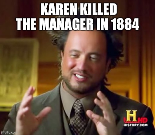 Ancient Aliens | KAREN KILLED THE MANAGER IN 1884 | image tagged in memes,ancient aliens | made w/ Imgflip meme maker