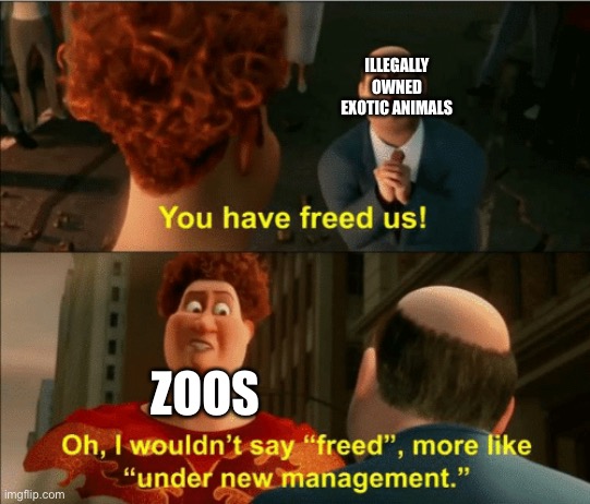 Zoos be like | ILLEGALLY OWNED EXOTIC ANIMALS; ZOOS | image tagged in i wouldnit say freed | made w/ Imgflip meme maker