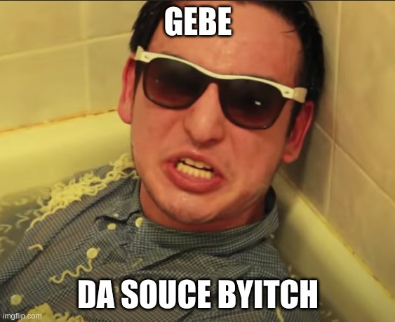 gebe da souce | GEBE; DA SOUCE BYITCH | image tagged in filthy frank | made w/ Imgflip meme maker