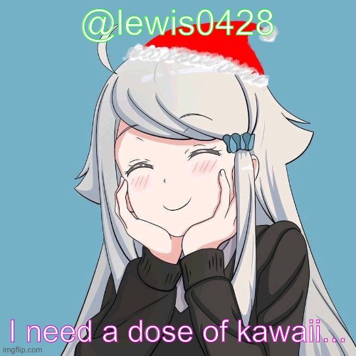 lewis0428 initial announcement temp | @lewis0428; I need a dose of kawaii... | made w/ Imgflip meme maker