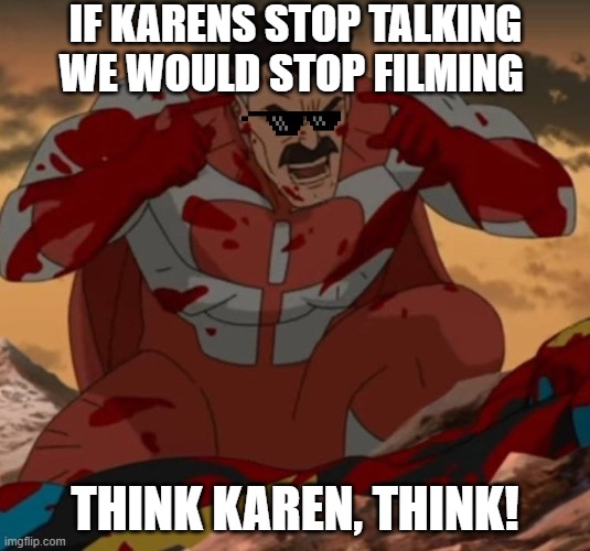 THINK KARENS THINK! | IF KARENS STOP TALKING WE WOULD STOP FILMING; THINK KAREN, THINK! | image tagged in think mark think | made w/ Imgflip meme maker