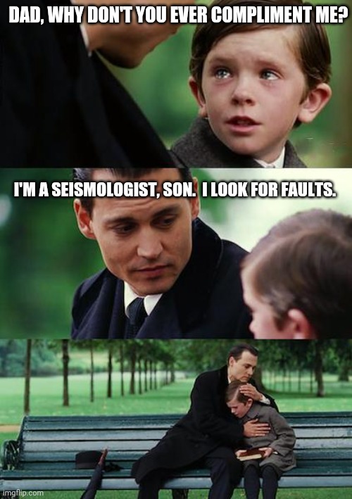 dad son | DAD, WHY DON'T YOU EVER COMPLIMENT ME? I'M A SEISMOLOGIST, SON.  I LOOK FOR FAULTS. | image tagged in dad son | made w/ Imgflip meme maker