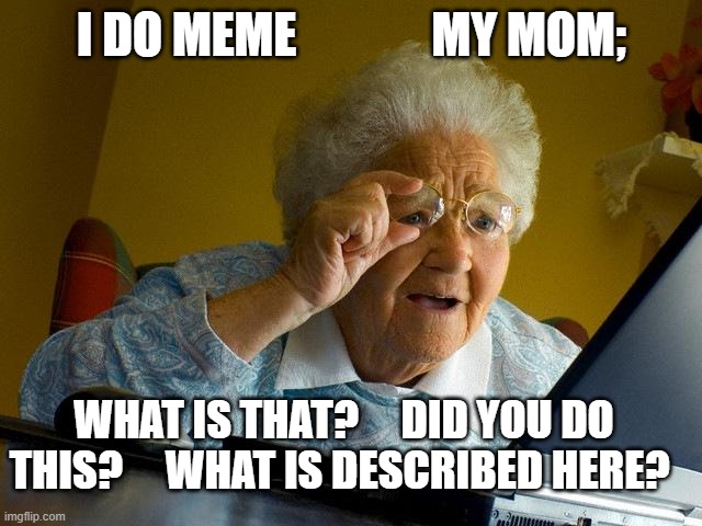:) I Love My mom | I DO MEME              MY MOM;; WHAT IS THAT?     DID YOU DO THIS?     WHAT IS DESCRIBED HERE? | image tagged in memes,grandma finds the internet,moms | made w/ Imgflip meme maker