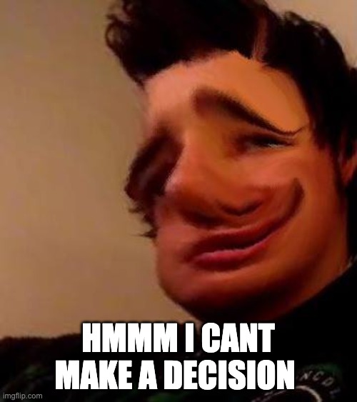 Distorted Boy | HMMM I CANT MAKE A DECISION | image tagged in distorted boy | made w/ Imgflip meme maker