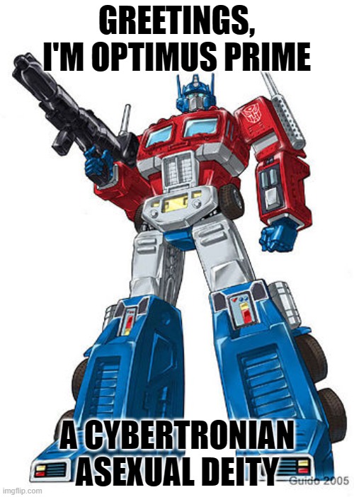 Yes, It's canon xD | GREETINGS, I'M OPTIMUS PRIME; A CYBERTRONIAN ASEXUAL DEITY | image tagged in optimus prime,lgbt,transformers,asexual,ace | made w/ Imgflip meme maker