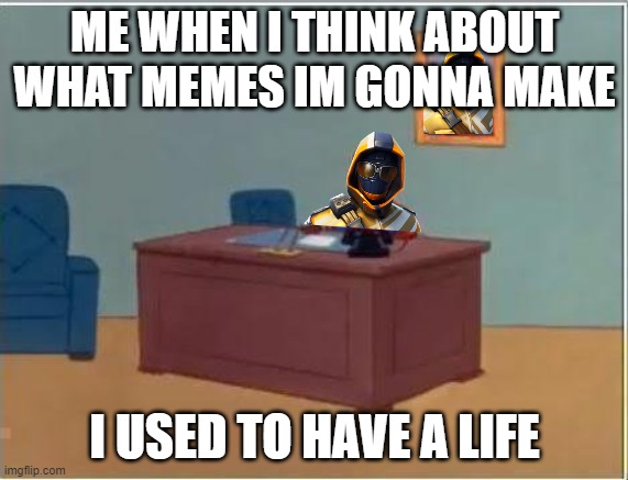 my life | ME WHEN I THINK ABOUT WHAT MEMES IM GONNA MAKE; I USED TO HAVE A LIFE | image tagged in memes,spiderman computer desk,spiderman | made w/ Imgflip meme maker