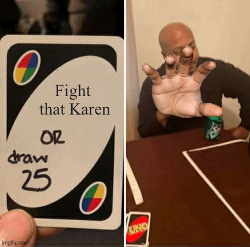 UNO Draw 25 Cards Meme | Fight  that Karen | image tagged in memes,uno draw 25 cards | made w/ Imgflip meme maker