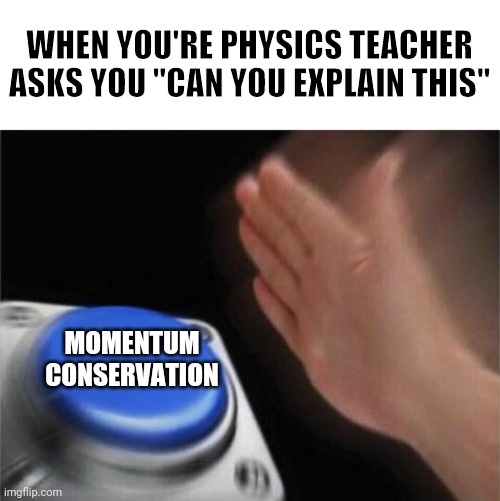 Blank Nut Button | WHEN YOU'RE PHYSICS TEACHER ASKS YOU "CAN YOU EXPLAIN THIS"; MOMENTUM
CONSERVATION | image tagged in memes,blank nut button,physics,class,teacher,student | made w/ Imgflip meme maker