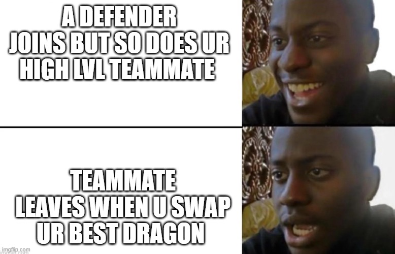 when defender and teammate joins | A DEFENDER JOINS BUT SO DOES UR HIGH LVL TEAMMATE; TEAMMATE LEAVES WHEN U SWAP UR BEST DRAGON | image tagged in memes | made w/ Imgflip meme maker
