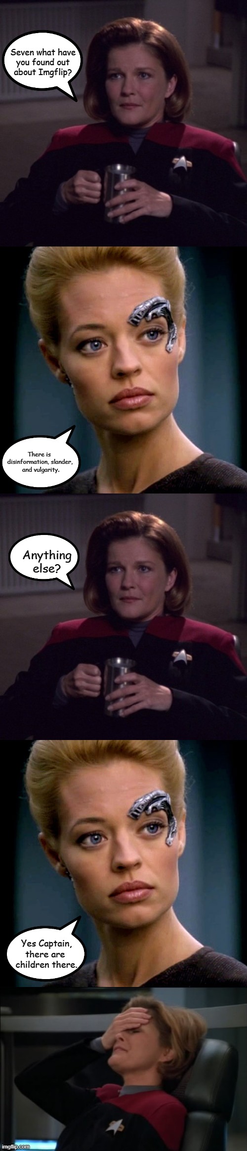 Imgflip Issues | Seven what have
 you found out 
about Imgflip? There is 
disinformation, slander,
 and vulgarity. Anything else? Yes Captain,
there are 
children there. | image tagged in janeway with coffee mug,seven of nine serious,captain janeway facepalm,imgflip,memes | made w/ Imgflip meme maker