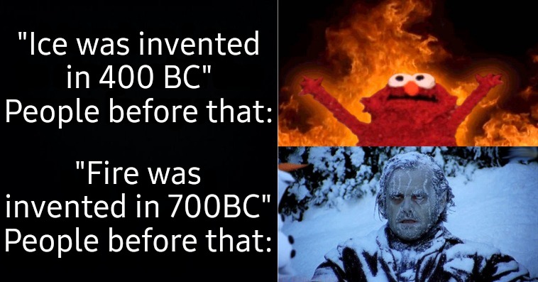 But what about average temperature? | "Ice was invented in 400 BC"
People before that:; "Fire was invented in 700BC"
People before that: | image tagged in hot cold,haha elmo go brr,haha random guy go litterally brr | made w/ Imgflip meme maker