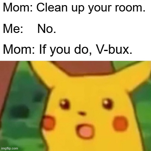 Surprised Pikachu | Mom: Clean up your room. Me:    No. Mom: If you do, V-bux. | image tagged in memes,surprised pikachu | made w/ Imgflip meme maker