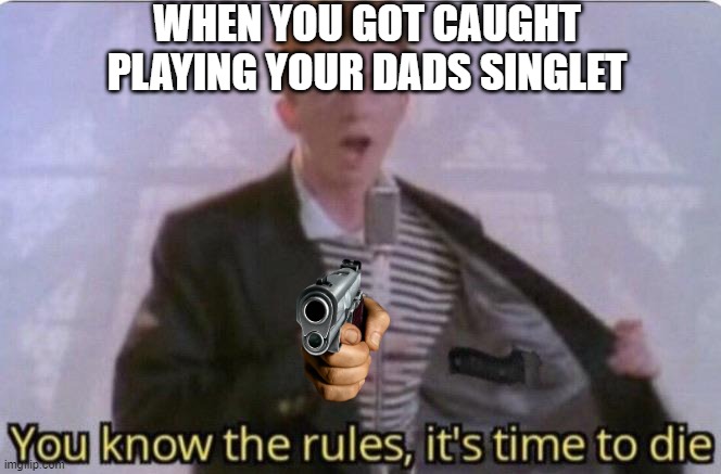 Oh no | WHEN YOU GOT CAUGHT PLAYING YOUR DADS SINGLET | image tagged in you know the rules its time to die | made w/ Imgflip meme maker