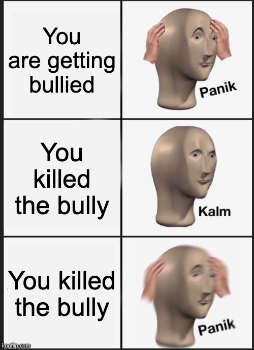 Panik Kalm Panik Meme | You are getting bullied; You killed the bully; You killed the bully | image tagged in memes,panik kalm panik | made w/ Imgflip meme maker