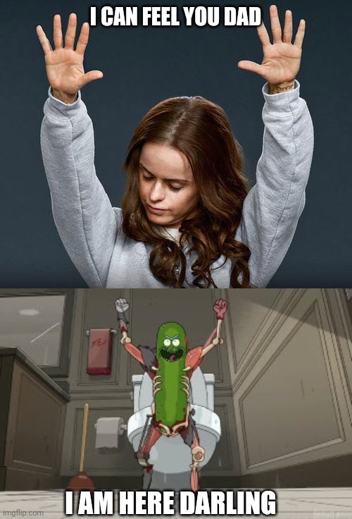 I CAN FEEL YOU DAD; I AM HERE DARLING | image tagged in praise the lord,pickle rick | made w/ Imgflip meme maker