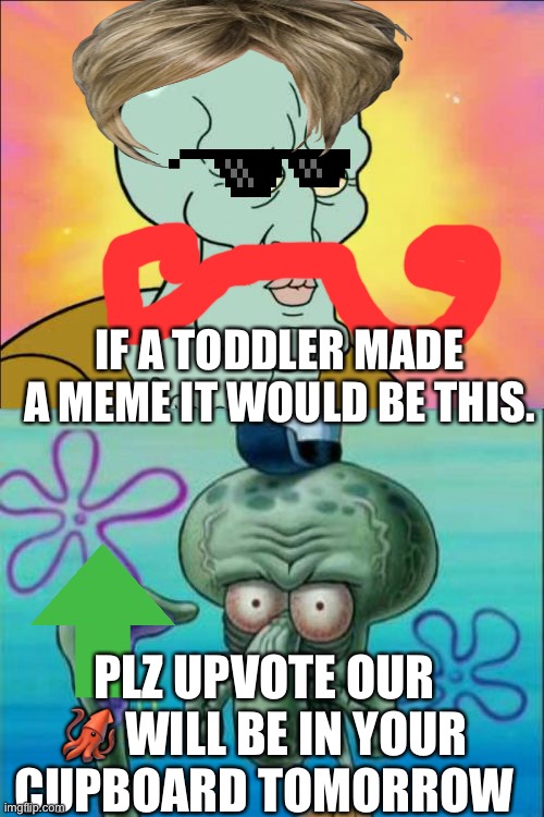 Squidward | IF A TODDLER MADE A MEME IT WOULD BE THIS. PLZ UPVOTE OUR 🦑 WILL BE IN YOUR CUPBOARD TOMORROW | image tagged in memes,squidward | made w/ Imgflip meme maker