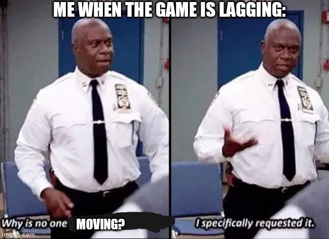 Me when the game is lagging | ME WHEN THE GAME IS LAGGING:; MOVING? | image tagged in funny | made w/ Imgflip meme maker