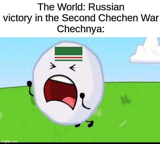 Second Chechen war result |  The World: Russian victory in the Second Chechen War
Chechnya: | image tagged in bfdi snowball nooooo,russia,chechnya | made w/ Imgflip meme maker
