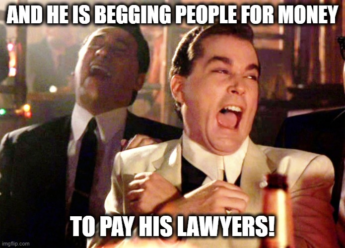 Good Fellas Hilarious Meme | AND HE IS BEGGING PEOPLE FOR MONEY TO PAY HIS LAWYERS! | image tagged in memes,good fellas hilarious | made w/ Imgflip meme maker