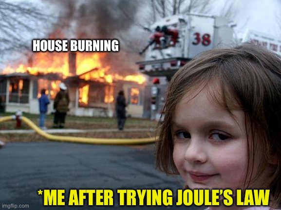 Me trying joules law | HOUSE BURNING; *ME AFTER TRYING JOULE’S LAW | image tagged in memes,disaster girl | made w/ Imgflip meme maker