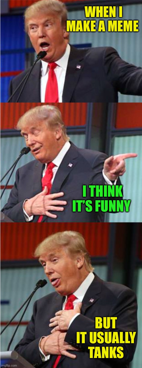 Bad Pun Trump | WHEN I MAKE A MEME BUT IT USUALLY TANKS I THINK IT’S FUNNY | image tagged in bad pun trump | made w/ Imgflip meme maker