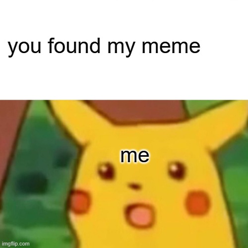 You Found it | you found my meme; me | image tagged in memes,surprised pikachu | made w/ Imgflip meme maker