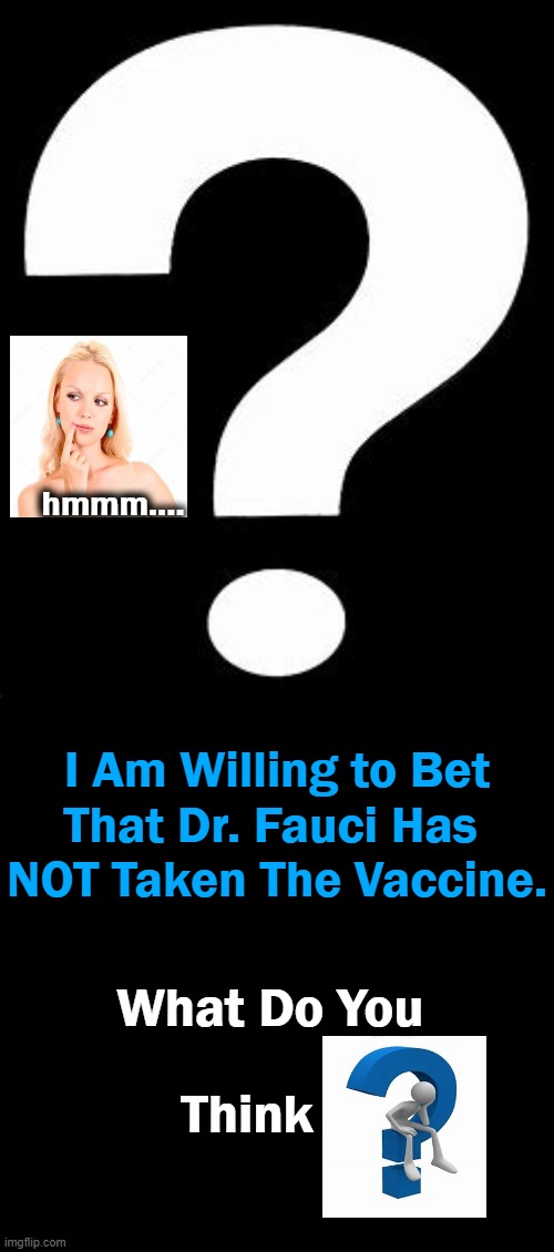 Things That Make You Go Hmmm.... | hmmm.... I Am Willing to Bet

That Dr. Fauci Has 

NOT Taken The Vaccine. What Do You; Think | image tagged in politics,covid-19,vaccine,hmmm,let me guess,dr fauci | made w/ Imgflip meme maker