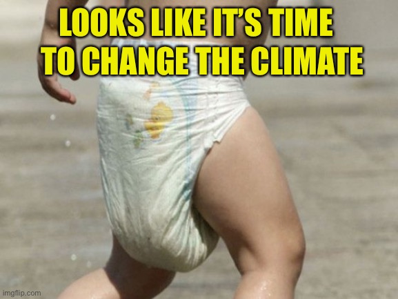 diaper-loaded | LOOKS LIKE IT’S TIME TO CHANGE THE CLIMATE | image tagged in diaper-loaded | made w/ Imgflip meme maker