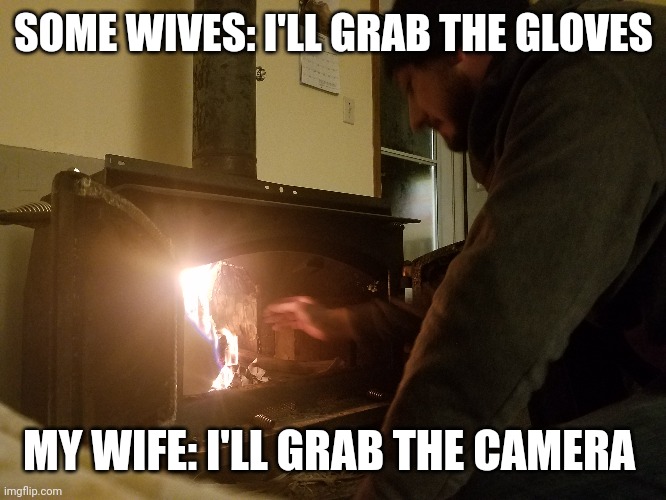 Thanks, love | SOME WIVES: I'LL GRAB THE GLOVES; MY WIFE: I'LL GRAB THE CAMERA | image tagged in memes | made w/ Imgflip meme maker