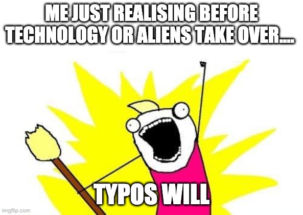 Typo meme | ME JUST REALISING BEFORE TECHNOLOGY OR ALIENS TAKE OVER…. TYPOS WILL | image tagged in memes,x all the y | made w/ Imgflip meme maker