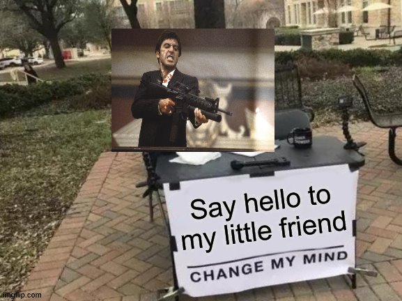 Change My Mind Meme | Say hello to my little friend | image tagged in memes,change my mind | made w/ Imgflip meme maker