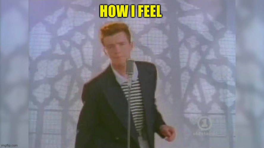 Rick Roll | HOW I FEEL | image tagged in rick roll | made w/ Imgflip meme maker