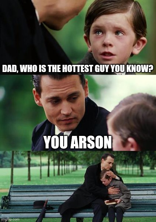 Hottest guy? | DAD, WHO IS THE HOTTEST GUY YOU KNOW? YOU ARSON | image tagged in memes,finding neverland,hot guy,arson,dad joke,explain | made w/ Imgflip meme maker