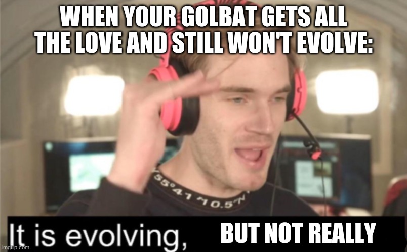 It’s evolving | WHEN YOUR GOLBAT GETS ALL THE LOVE AND STILL WON'T EVOLVE:; BUT NOT REALLY | image tagged in it s evolving | made w/ Imgflip meme maker