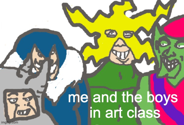 OC | me and the boys 
in art class | image tagged in me and the boys,original meme | made w/ Imgflip meme maker