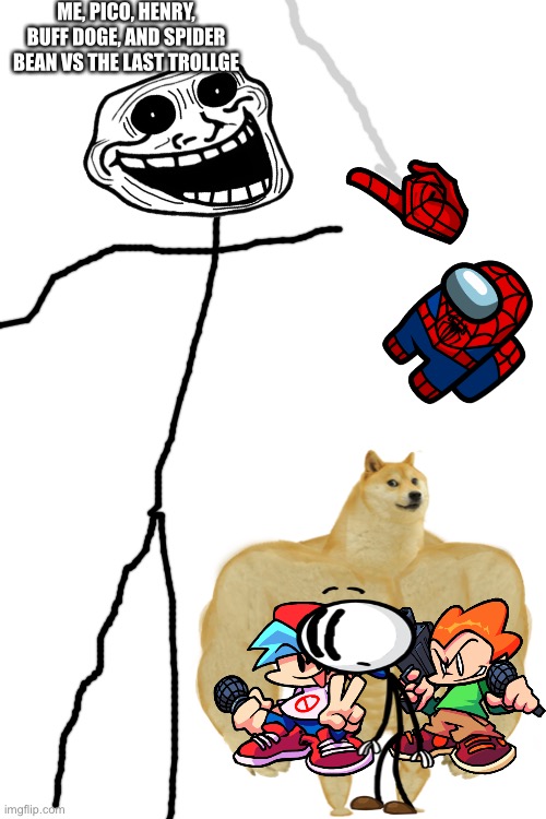 I need an assist here | ME, PICO, HENRY, BUFF DOGE, AND SPIDER BEAN VS THE LAST TROLLGE | image tagged in memes,blank transparent square | made w/ Imgflip meme maker