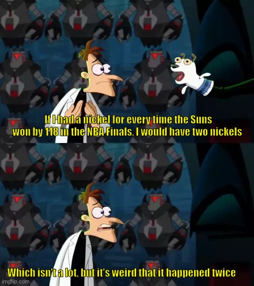 NBA Finals | If I had a nickel for every time the Suns won by 118 in the NBA Finals, I would have two nickels; Which isn't a lot, but it's weird that it happened twice | image tagged in if i had a nickel doof,nba,basketball,phoenix | made w/ Imgflip meme maker