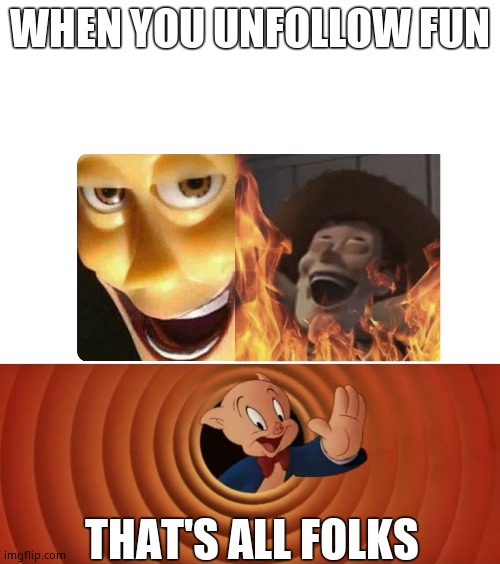 WHEN YOU UNFOLLOW FUN; THAT'S ALL FOLKS | image tagged in satanic woody,porky pig that's all folks | made w/ Imgflip meme maker