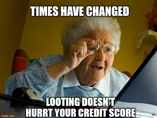 Grandma Finds The Internet | TIMES HAVE CHANGED; LOOTING DOESN'T HURRT YOUR CREDIT SCORE | image tagged in memes,grandma finds the internet | made w/ Imgflip meme maker