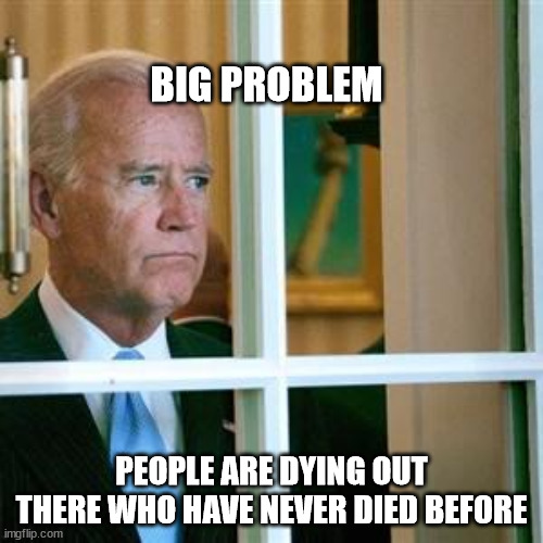 Joe biden | BIG PROBLEM; PEOPLE ARE DYING OUT THERE WHO HAVE NEVER DIED BEFORE | image tagged in joe biden | made w/ Imgflip meme maker